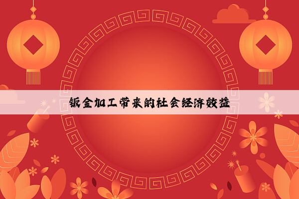 鈑金加工帶來(lái)的社會(huì)經(jīng)濟(jì)效益