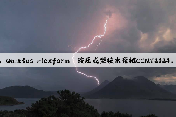 革新鈑金成型工藝，Quintus Flexform?液壓成型技術亮相CCMT2024，帶來行業新變革！