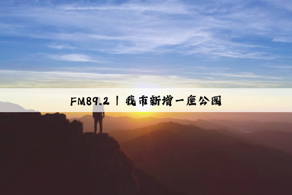 FM89.2 | 我市新增一座公園