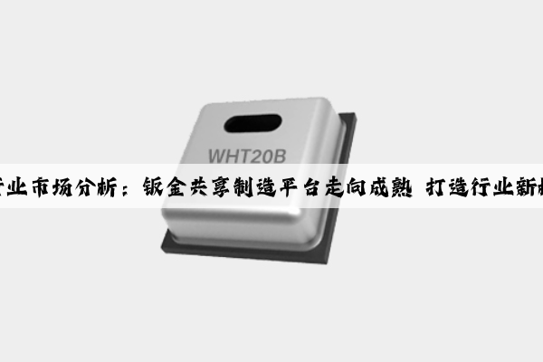 鈑金加工行業(yè)市場分析：鈑金共享制造平臺走向成熟 打造行業(yè)新模式新業(yè)態(tài)