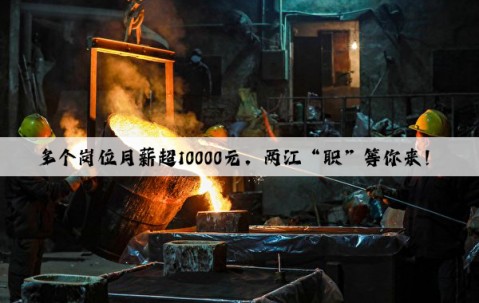 多個崗位月薪超10000元，兩江“職”等你來！