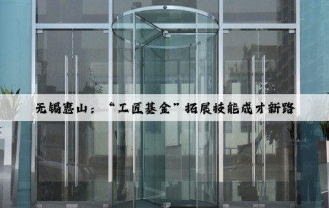 無錫惠山：“工匠基金”拓展技能成才新路