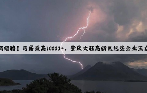 【肇聘網招聘】月薪最高10000+，肇慶大旺高新區這些企業正在招人！