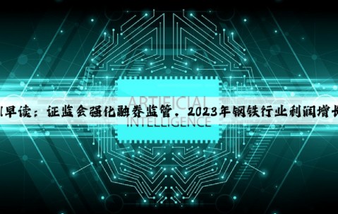 Mysteel早讀：證監會強化融券監管，2023年鋼鐵行業利潤增長157.3%