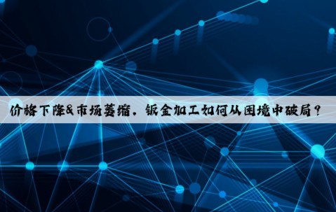 價格下降&市場萎縮，鈑金加工如何從困境中破局？