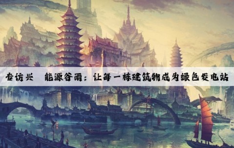 專訪興晟能源谷雨：讓每一棟建筑物成為綠色發(fā)電站